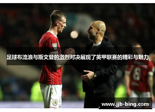 足球布流浪与斯文登的激烈对决展现了英甲联赛的精彩与魅力