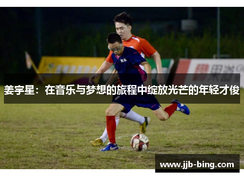 姜宇星：在音乐与梦想的旅程中绽放光芒的年轻才俊